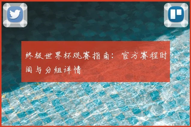 终极世界杯观赛指南:官方赛程时间与分组详情