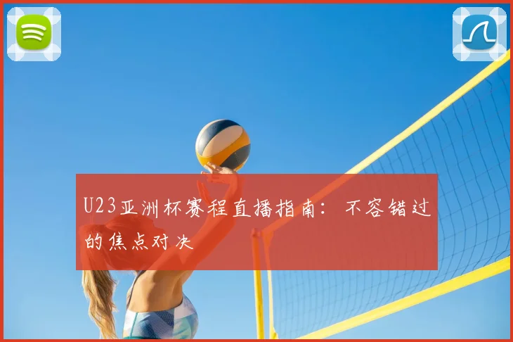 U23亚洲杯赛程直播指南:不容错过的焦点对决