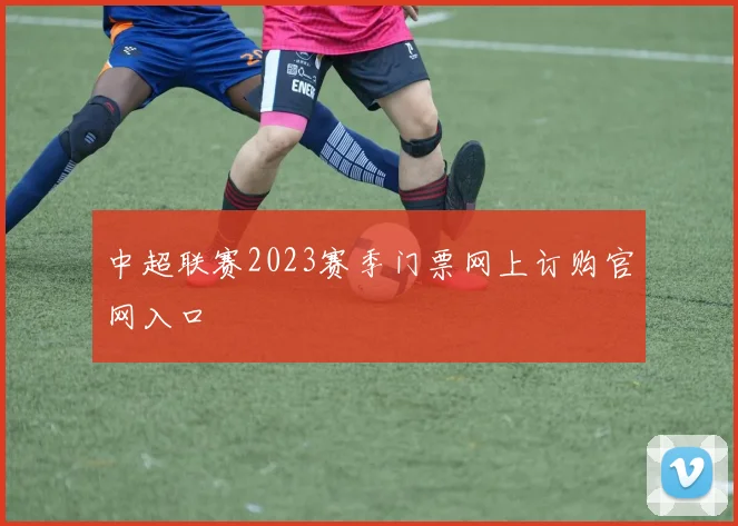 中超联赛2023赛季门票网上订购官网入口