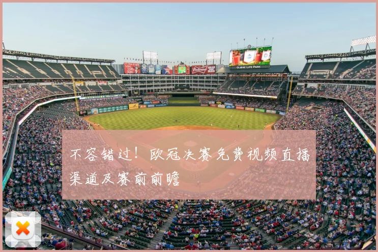 不容错过！欧冠决赛免费视频直播渠道及赛前前瞻