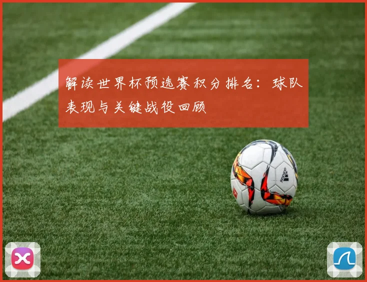 解读世界杯预选赛积分排名:球队表现与关键战役回顾