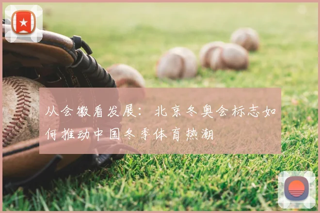 从会徽看发展：北京冬奥会标志如何推动中国冬季体育热潮
