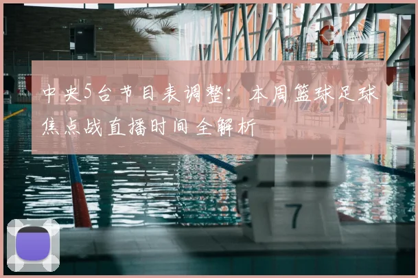 中央5台节目表调整：本周篮球足球焦点战直播时间全解析