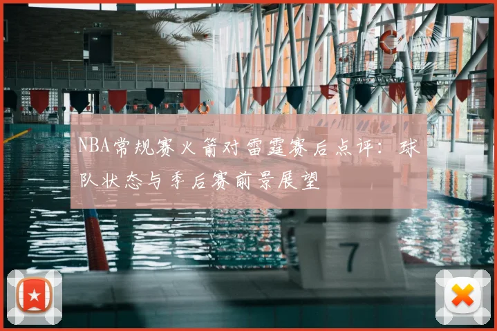 NBA常规赛火箭对雷霆赛后点评：球队状态与季后赛前景展望