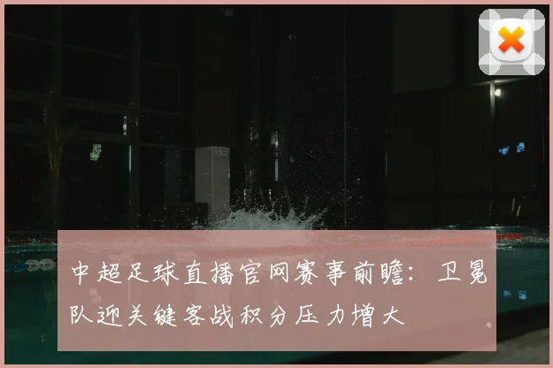 中超足球直播官网赛事前瞻：卫冕队迎关键客战积分压力增大
