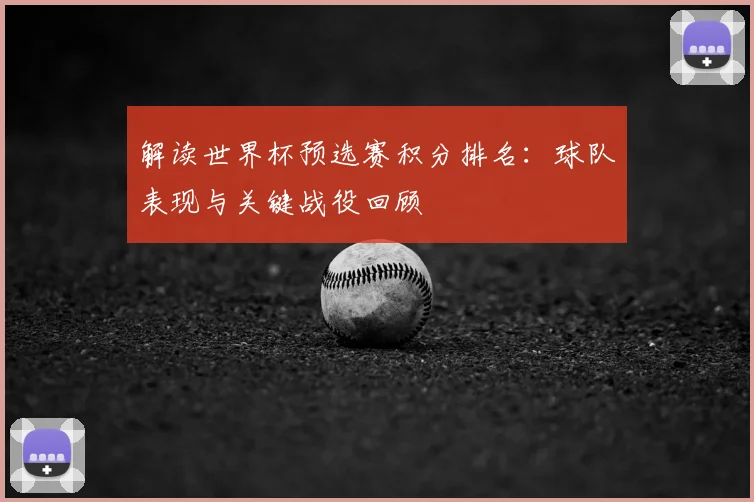 解读世界杯预选赛积分排名:球队表现与关键战役回顾
