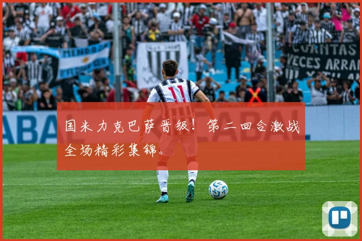 国米力克巴萨晋级！第二回合激战全场精彩集锦。