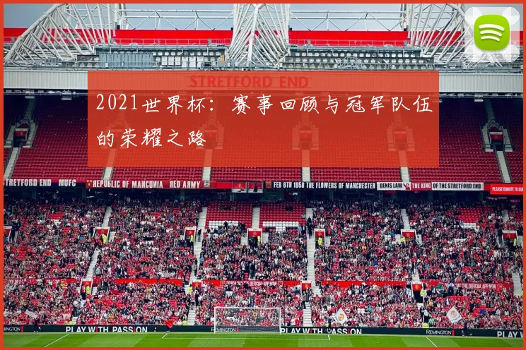 2021世界杯：赛事回顾与冠军队伍的荣耀之路
