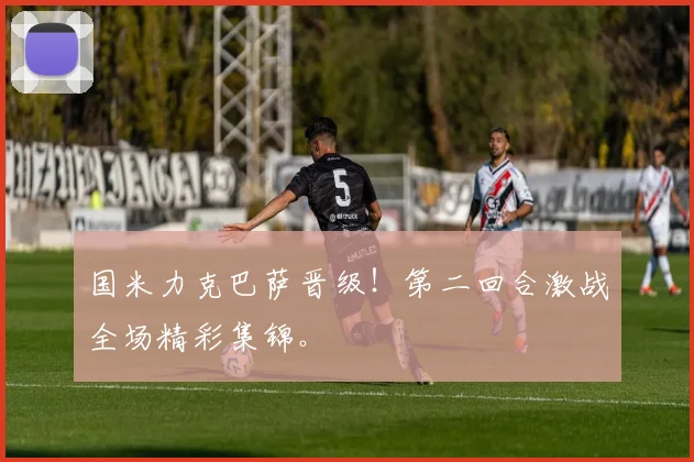 国米力克巴萨晋级！第二回合激战全场精彩集锦。