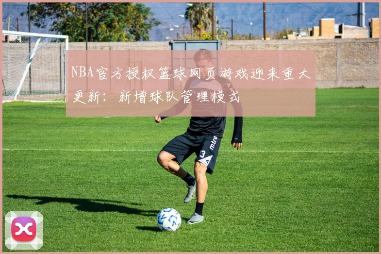 NBA官方授权篮球网页游戏迎来重大更新：新增球队管理模式