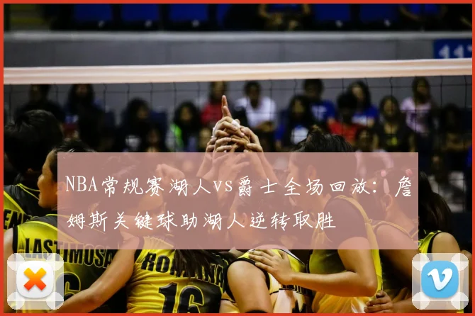 NBA常规赛湖人vs爵士全场回放：詹姆斯关键球助湖人逆转取胜