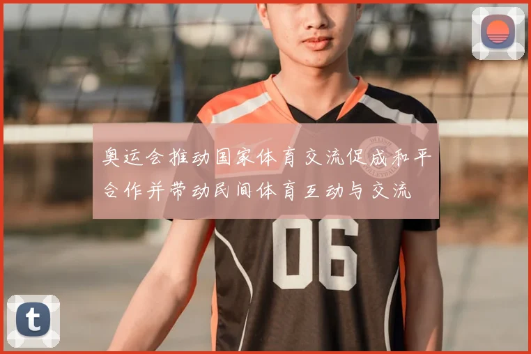 奥运会推动国家体育交流促成和平合作并带动民间体育互动与交流