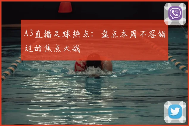 A3直播足球热点：盘点本周不容错过的焦点大战