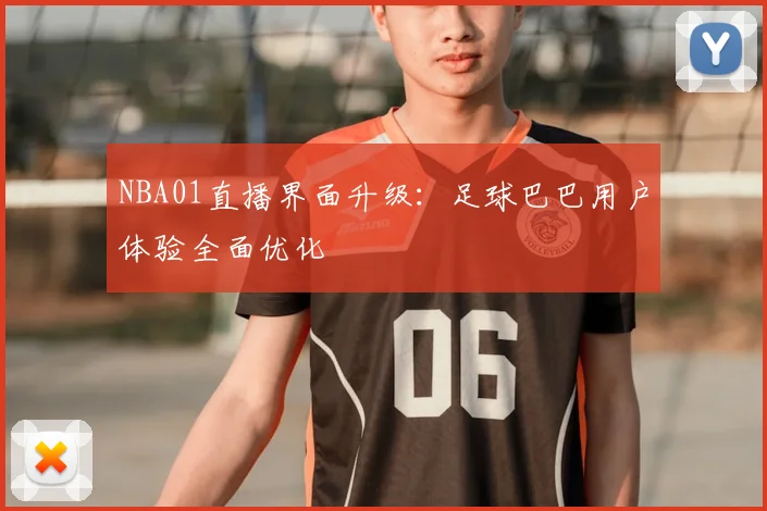 NBA01直播界面升级：足球巴巴用户体验全面优化