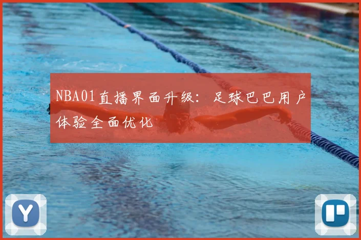 NBA01直播界面升级：足球巴巴用户体验全面优化