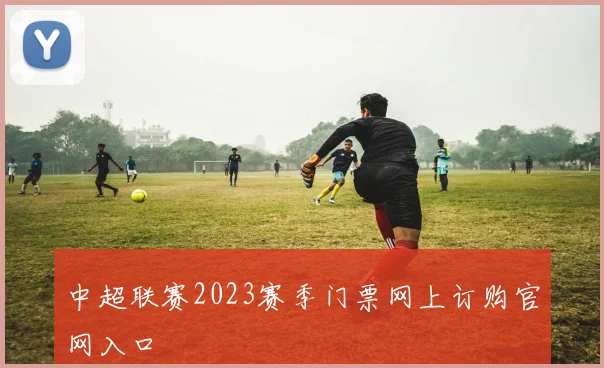 中超联赛2023赛季门票网上订购官网入口