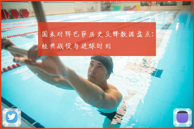 国米对阵巴萨历史交锋数据盘点：经典战役与进球时刻