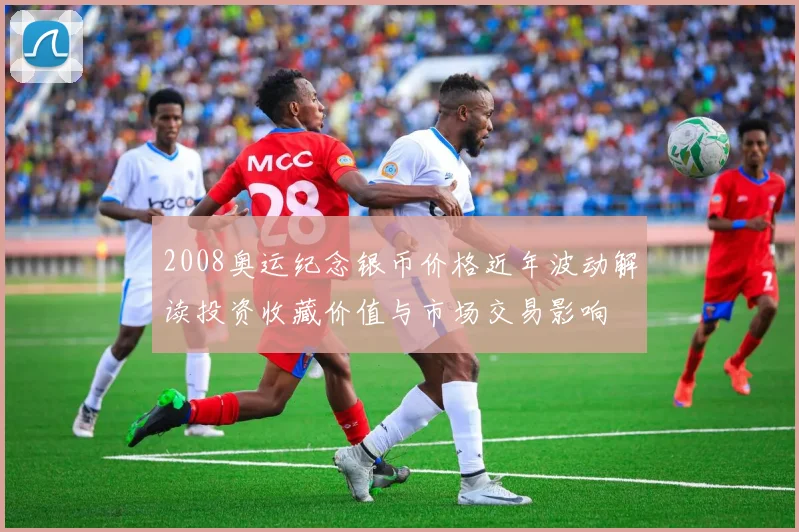 2008奥运纪念银币价格近年波动解读投资收藏价值与市场交易影响