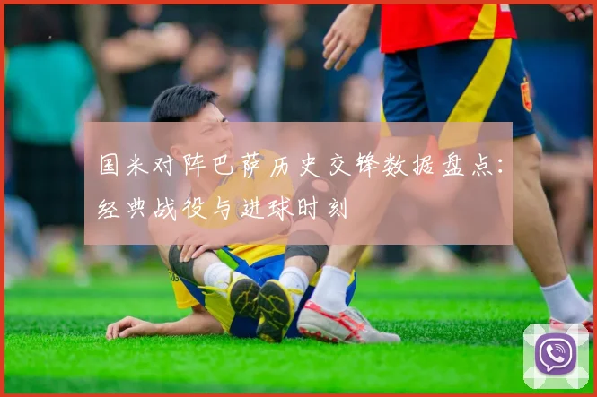 国米对阵巴萨历史交锋数据盘点：经典战役与进球时刻