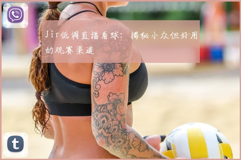 Jir低调直播看球：揭秘小众但好用的观赛渠道