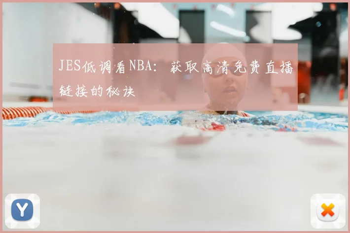 JES低调看NBA:获取高清免费直播链接的秘诀