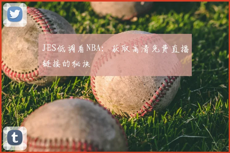 JES低调看NBA:获取高清免费直播链接的秘诀