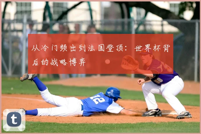 从冷门频出到法国登顶：世界杯背后的战略博弈