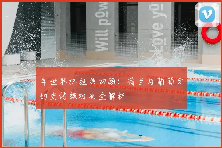 年世界杯经典回顾：荷兰与葡萄牙的史诗级对决全解析
