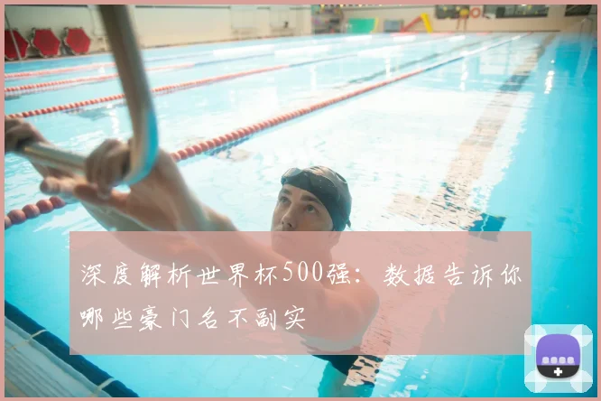 深度解析世界杯500强：数据告诉你哪些豪门名不副实