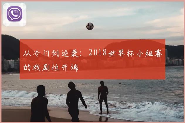 从冷门到逆袭：2018世界杯小组赛的戏剧性开端