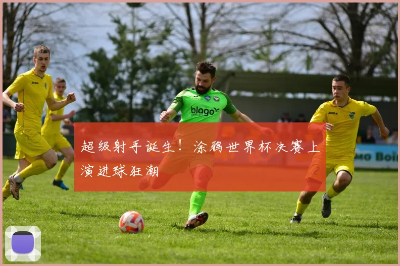 超级射手诞生!涂鸦世界杯决赛上演进球狂潮