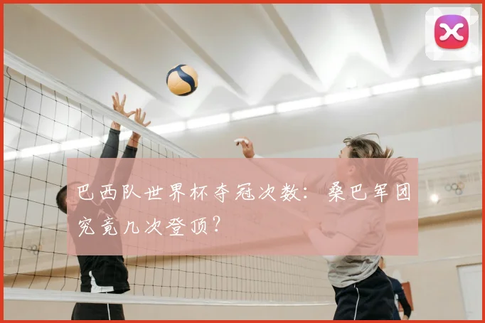 巴西队世界杯夺冠次数：桑巴军团究竟几次登顶？