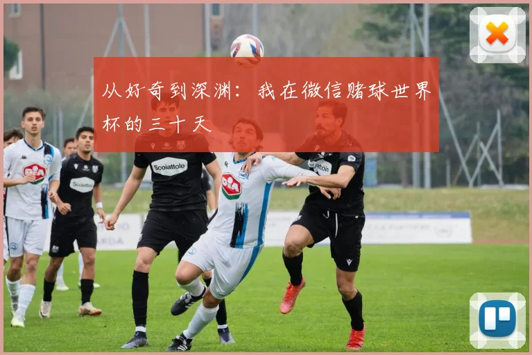 从好奇到深渊:我在微信赌球世界杯的三十天